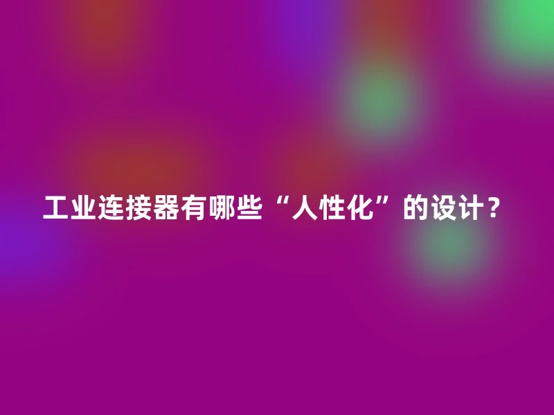 工业连接器有哪些“人性化”的设计？