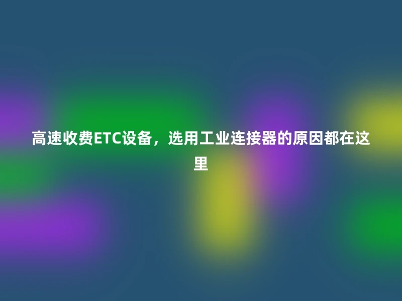 高速收费ETC设备，选用工业连接器的原因都在这里