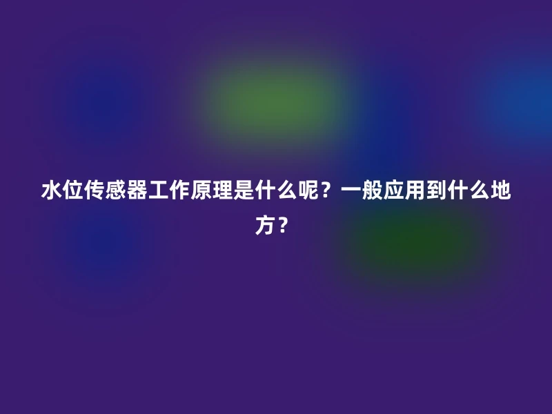 水位传感器工作原理是什么呢？一般应用到什么地方？