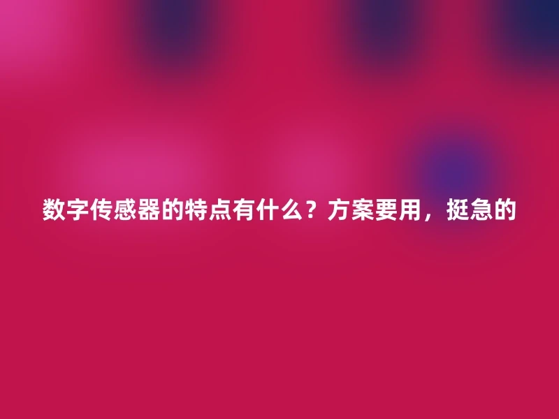 数字传感器的特点有什么？方案要用，挺急的